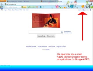 Vai aparecer seu e-mail.
Agora já pode acessar todos
os aplicativos do Google APPS.
 