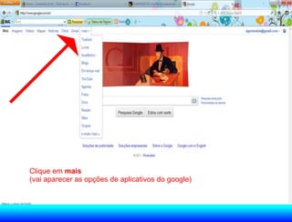 Clique em mais
(vai aparecer as opções de aplicativos do google)
 