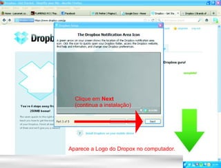 Clique em Next
  (continua a instalação)




Aparece a Logo do Dropox no computador.
 
