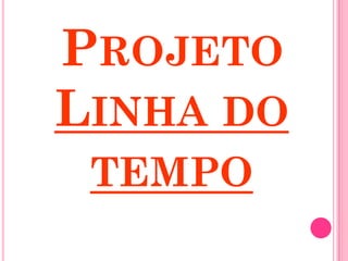 PROJETO
LINHA DO
 TEMPO
 
