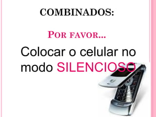 COMBINADOS:

    POR FAVOR...
Colocar o celular no
modo SILENCIOSO
 