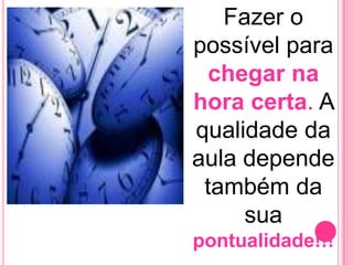 Fazer o
possível para
 chegar na
hora certa. A
qualidade da
aula depende
 também da
     sua
pontualidade!!!
 