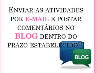 ENVIAR AS ATIVIDADES
POR E-MAIL E POSTAR
  COMENTÁRIOS NO
  BLOG DENTRO DO
PRAZO ESTABELECIDO!!!
 