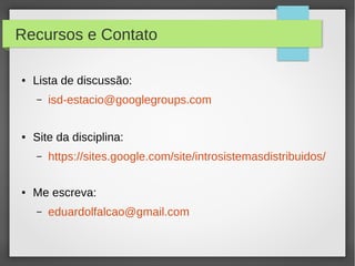 Recursos e Contato
● Lista de discussão:
– isd-estacio@googlegroups.com
● Site da disciplina:
– https://sites.google.com/site/introsistemasdistribuidos/
● Me escreva:
– eduardolfalcao@gmail.com
 