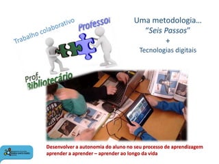 01
Uma metodologia…
“Seis Passos”
+
Tecnologias digitais
Desenvolver a autonomia do aluno no seu processo de aprendizagem
...