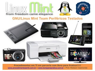 Procedimentos em TI em parceria com Bora para Prática!!!!!
www.procedimentosemti.com.br e www.boraparapratica.com.br – Prof. Robson Vaamonde
GNU/Linux Mint Team Periféricos Testados
 
