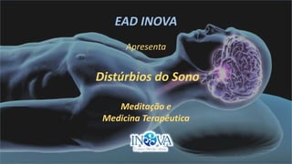 EAD INOVA
Apresenta
Distúrbios do Sono
Meditação e
Medicina Terapêutica
 