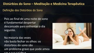 Pois ao final de uma noite de sono
é fundamental despertar
descansado para enfrentar o dia
seguinte.
Na maioria das vezes
não basta fechar os olhos: os
distúrbios do sono são
um problema grave que pode amea
Distúrbios do Sono – Meditação e Medicina Terapêutica
Definição dos Distúrbios do Sono
 