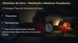 • Dissonias
• Parassonias
* Sistema de Classificação utilizado
pela American Sleep Disorders Association
(ASDA)
Distúrbios do Sono – Meditação e Medicina Terapêutica
2 Principais Tipos de Distúrbios do Sono
 