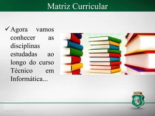 Matriz Curricular
Agora vamos
conhecer as
disciplinas
estudadas ao
longo do curso
Técnico em
Informática...
 