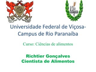 Universidade Federal de Viçosa-
Campus de Rio Paranaíba
Curso: Ciências de alimentos
Richtier Gonçalves
Cientista de Alimentos
 