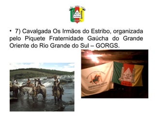 7) Cavalgada Os Irmãos do Estribo, organizada pelo Piquete Fraternidade Gaúcha do Grande Oriente do Rio Grande do Sul – GORGS. 