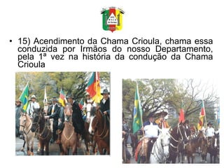 15) Acendimento da Chama Crioula, chama essa conduzida por Irmãos do nosso Departamento, pela 1ª vez na história da condução da Chama Crioula  