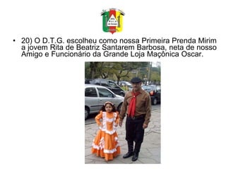 20) O D.T.G. escolheu como nossa Primeira Prenda Mirim a jovem Rita de Beatriz Santarem Barbosa, neta de nosso Amigo e Funcionário da Grande Loja Maçônica Oscar.  