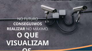 NO FUTURO
CONSEGUIMOS
REALIZAR NO MÁXIMO,
O QUE
VISUALIZAM
 