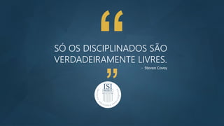 SÓ OS DISCIPLINADOS SÃO
VERDADEIRAMENTE LIVRES.
- Steven Covey
 