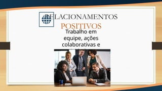 Trabalho em
equipe, ações
colaborativas e
atividades
compartilhadas.
RELACIONAMENTOS
POSITIVOS
 