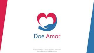 Doe Amor
Projeto Doe Amor – Todos os direitos reservados
www.doeamor.org @doeamoroficial
 