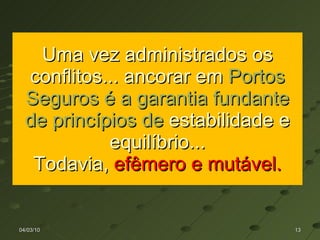 Uma vez administrados os conflitos... ancorar em  Portos Seguros é a garantia fundante de princípios de  estabilidade e equilíbrio... Todavia,  efêmero e mutável. 04/03/10 