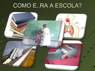 COMO E..RA A ESCOLA? 
