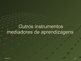 Outros instrumentos mediadores de aprendizagens  04/03/10 