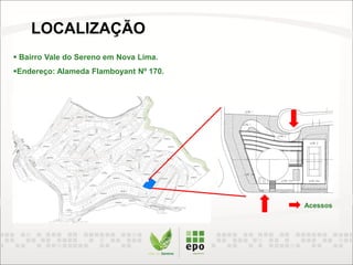  Bairro Vale do Sereno em Nova Lima.
Endereço: Alameda Flamboyant Nº 170.
Acessos
LOCALIZAÇÃO
 