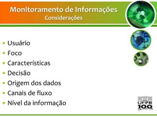 Monitoramento de Informações
              Considerações



• Usuário
• Foco
• Características
• Decisão
• Origem dos dados
• Canais de fluxo
• Nível da informação
 