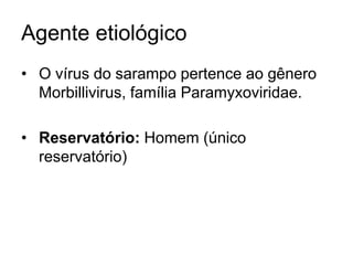Agente etiológico
• O vírus do sarampo pertence ao gênero
Morbillivirus, família Paramyxoviridae.
• Reservatório: Homem (único
reservatório)
 