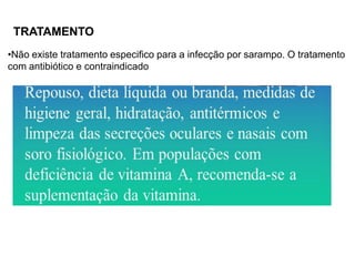 •Não existe tratamento especifico para a infecção por sarampo. O tratamento
com antibiótico e contraindicado
TRATAMENTO
 