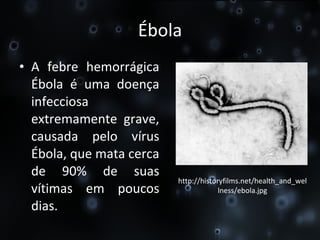 Ébola A febre hemorrágica Ébola é uma doença infecciosa extremamente grave, causada pelo vírus Ébola, que mata cerca de 90% de suas vítimas em poucos dias. http://historyfilms.net/health_and_wellness/ebola.jpg 
