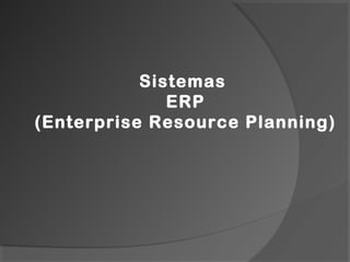 Sistemas
ERP
(Enterprise Resource Planning)
 