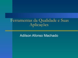 Ferramentas da Qualidade e Suas Aplicações Adilson Afonso Machado 