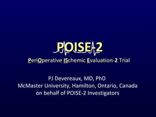 PJ Devereaux, MD, PhD
McMaster University, Hamilton, Ontario, Canada
on behalf of POISE-2 Investigators
PeriOperative ISchemic Evaluation-2 Trial
POISE-2POISE-2
 