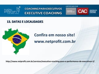 13. DATAS E LOCALIDADES



                             Confira em nosso site!
                             www.netprofit.com.br



http://www.netprofit.com.br/servicos/executive-coaching-para-a-performance-de-executivos-2/
 