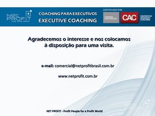 Agradecemos o interesse e nos colocamos
     à disposição para uma visita.


     e-mail: comercial@netprofitbrasil.com.br

                www.netprofit.com.br




       NET PROFIT - Profit People for a Profit World
 