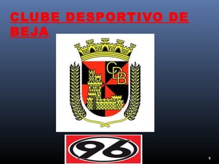 CLUBE DESPORTIVO DE
BEJA




                      1
 