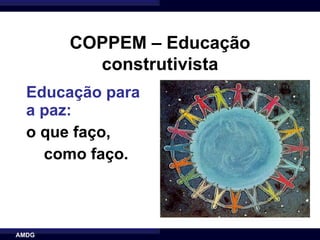COPPEM – Educação
         construtivista
  Educação para
  a paz:
  o que faço,
    como faço.



AMDG
 