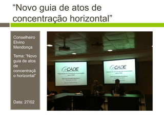 “Novo guia de atos de
concentração horizontal”
Conselheiro
Elvino
Mendonça
Tema: “Novo
guia de atos
de
concentraçã
o horizontal”
Data: 27/02
 