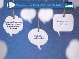 Compartilhamento
do conhecimento
produzido no
DETAQ
Comunicação
interna
Trabalho
colaborativo
 