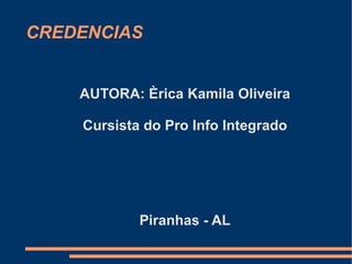 CREDENCIAS


    AUTORA: Èrica Kamila Oliveira

    Cursista do Pro Info Integrado




            Piranhas - AL
 