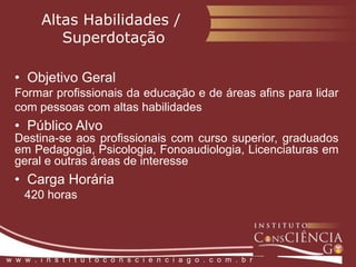 PsicopedagogiaInstitucional e Clínica  Objetivo GeralQualificar profissionais das diversas áreas da educação,  psicologia e áreas afins, no sentido de instrumentalizá-los com a aquisição de competências psicopedagógicas  Público AlvoPedagogia, Licenciaturas, Fonoaudiologia e profissionais que atuam em instituições de ensino e demais graduados  Carga Horária    420 horasw  w  w  .  i  n  s  t  i  t  u  t  o  c  o  n  s  c  i  e  n  c  i  a  g  o  .  c  o  m  .  b  r