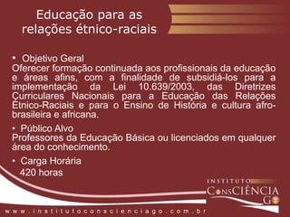 Educação InfantilObjetivo GeralCapacitar profissionais da educação para a compreensão de forma critica da perspectiva da pedagogia da infância, proporcionando momentos de reflexão, análise e (re)significação da ação pedagógica na educação infantil  Público AlvoGraduados em Pedagogia, demais Licenciaturas, profissionais que atuam em instituições de ensino ou pretendem atuar em Educação Infantil  Carga Horária    420 horasw  w  w  .  i  n  s  t  i  t  u  t  o  c  o  n  s  c  i  e  n  c  i  a  g  o  .  c  o  m  .  b  r