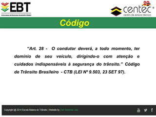 “Art. 28 ­ O condutor deverá, a todo momento, ter
domínio de seu veículo, dirigindo­o com atenção e
cuidados indispensáveis à segurança do trânsito.” Código
de Trânsito Brasileiro  ­ CTB (LEI Nº 9.503, 23 SET 97).
Código
 