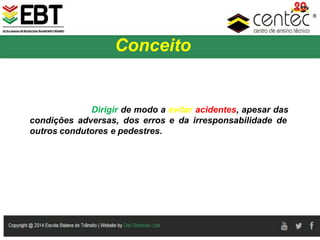 Prof. Dr. Sérgio Augusto Monteiro
Dirigir de modo a evitar acidentes, apesar das
condições adversas, dos erros e da irresponsabilidade de
outros condutores e pedestres.
Conceito
 