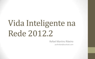 Vida Inteligente na
Rede 2012.2
           Rafael Martins Ribeiro
               profrafael@outlook.com
 