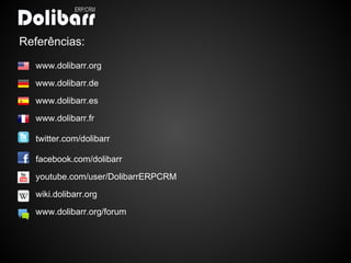 Referências:
   www.dolibarr.org

   www.dolibarr.de

   www.dolibarr.es

   www.dolibarr.fr

   twitter.com/dolibarr

   facebook.com/dolibarr
   youtube.com/user/DolibarrERPCRM

   wiki.dolibarr.org

   www.dolibarr.org/forum
 