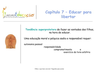 Capítulo 7 – Educar para libertar Tendência superprotetora  de fazer as vontades dos filhos, na hora de educar. Uma educação moral e psíquica sadia e responsável requer: autonomia pessoal responsabilidade comprometimento  e exercício do livre-arbítrio 