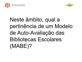Neste âmbito, qual a pertinência de um Modelo de Auto-Avaliação das Bibliotecas Escolares (MABE)? 