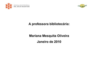 A professora bibliotecária: Mariana Mesquita Oliveira Janeiro de 2010 