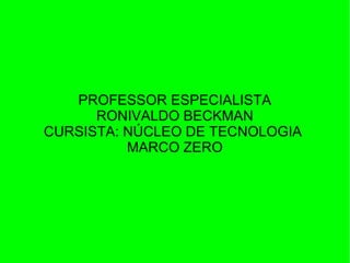 PROFESSOR ESPECIALISTA
      RONIVALDO BECKMAN
CURSISTA: NÚCLEO DE TECNOLOGIA
          MARCO ZERO
 